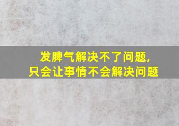 发脾气解决不了问题,只会让事情不会解决问题