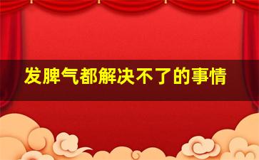 发脾气都解决不了的事情