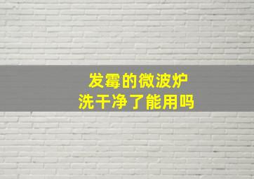 发霉的微波炉洗干净了能用吗