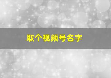 取个视频号名字