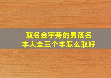 取名金字旁的男孩名字大全三个字怎么取好