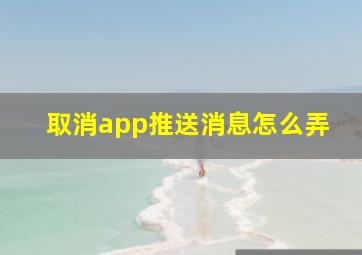 取消app推送消息怎么弄