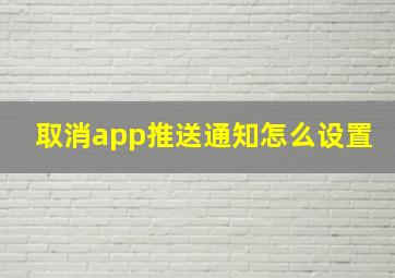 取消app推送通知怎么设置