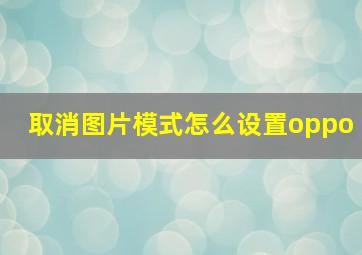 取消图片模式怎么设置oppo