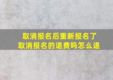 取消报名后重新报名了取消报名的退费吗怎么退