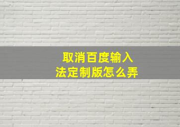 取消百度输入法定制版怎么弄