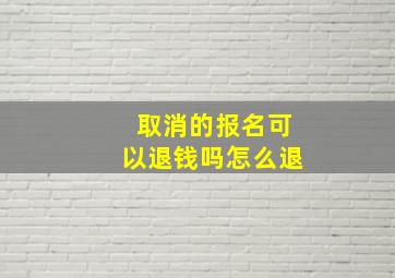 取消的报名可以退钱吗怎么退