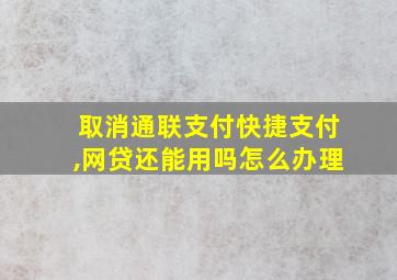 取消通联支付快捷支付,网贷还能用吗怎么办理