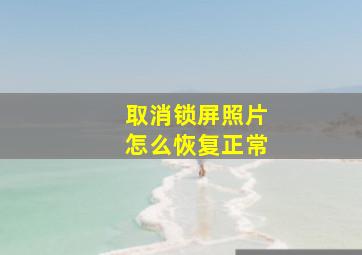 取消锁屏照片怎么恢复正常