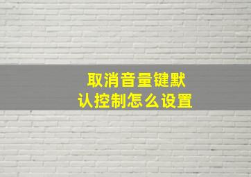 取消音量键默认控制怎么设置