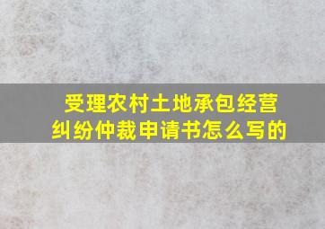 受理农村土地承包经营纠纷仲裁申请书怎么写的