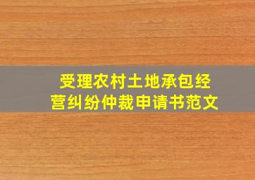 受理农村土地承包经营纠纷仲裁申请书范文