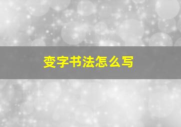 变字书法怎么写