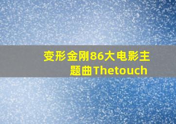 变形金刚86大电影主题曲Thetouch