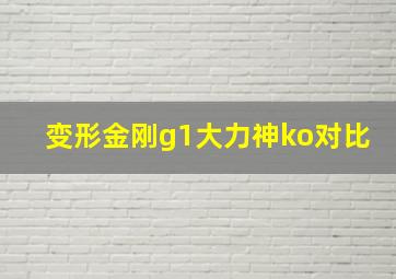 变形金刚g1大力神ko对比