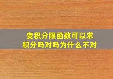 变积分限函数可以求积分吗对吗为什么不对