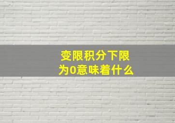 变限积分下限为0意味着什么