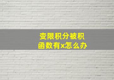 变限积分被积函数有x怎么办