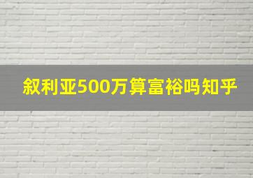 叙利亚500万算富裕吗知乎