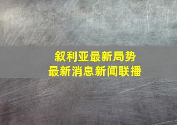 叙利亚最新局势最新消息新闻联播