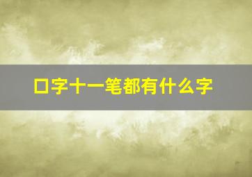 口字十一笔都有什么字