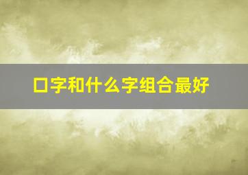 口字和什么字组合最好