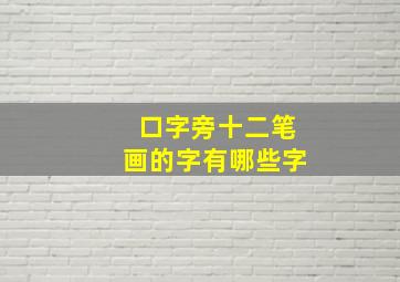 口字旁十二笔画的字有哪些字