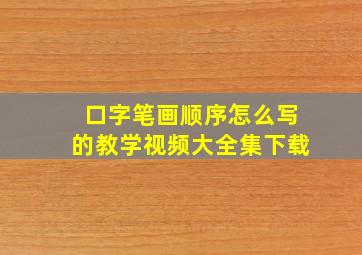 口字笔画顺序怎么写的教学视频大全集下载