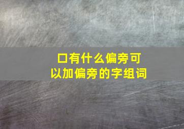 口有什么偏旁可以加偏旁的字组词