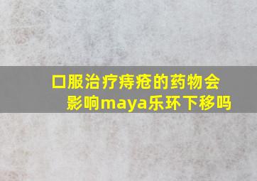 口服治疗痔疮的药物会影响maya乐环下移吗