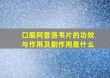 口服阿昔洛韦片的功效与作用及副作用是什么