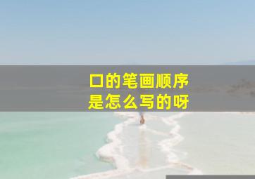 口的笔画顺序是怎么写的呀