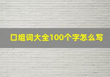 口组词大全100个字怎么写