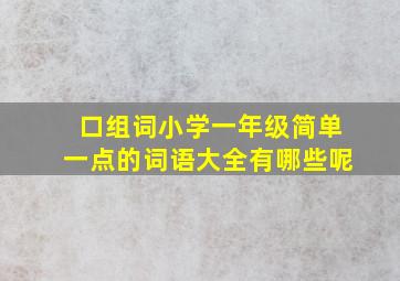 口组词小学一年级简单一点的词语大全有哪些呢