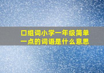 口组词小学一年级简单一点的词语是什么意思