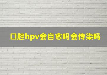 口腔hpv会自愈吗会传染吗