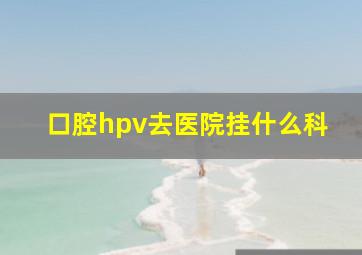 口腔hpv去医院挂什么科