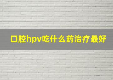 口腔hpv吃什么药治疗最好