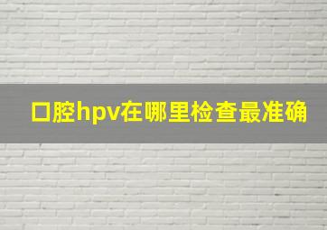 口腔hpv在哪里检查最准确