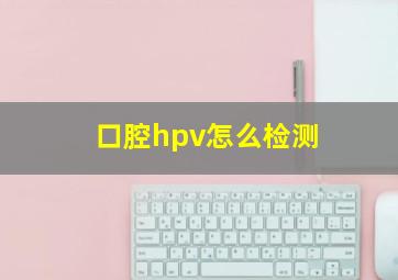 口腔hpv怎么检测