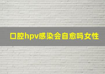 口腔hpv感染会自愈吗女性