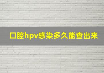 口腔hpv感染多久能查出来