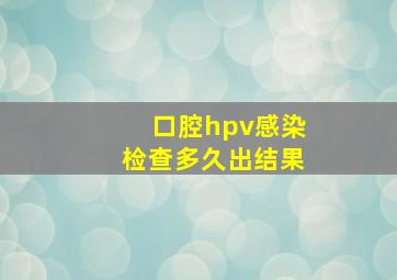 口腔hpv感染检查多久出结果