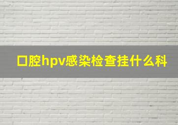 口腔hpv感染检查挂什么科