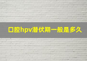 口腔hpv潜伏期一般是多久