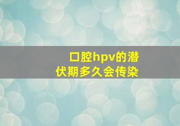 口腔hpv的潜伏期多久会传染