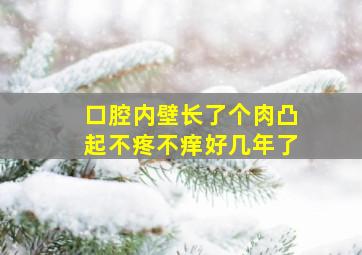 口腔内壁长了个肉凸起不疼不痒好几年了