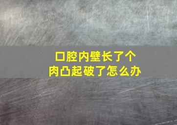 口腔内壁长了个肉凸起破了怎么办