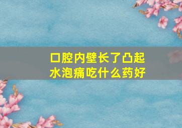 口腔内壁长了凸起水泡痛吃什么药好