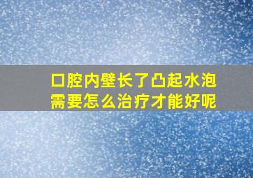 口腔内壁长了凸起水泡需要怎么治疗才能好呢